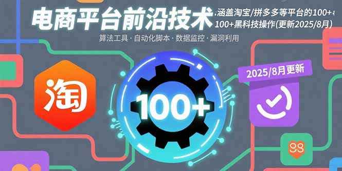（15853期）电商平台前沿技术：涵盖淘宝/拼多多等平台的100+黑科技操作(更新2025-8月)-中创网_专注互联网创业,项目资源整合-心诚资源网