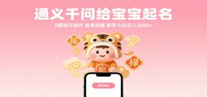 通义千问给宝宝起名 0基础可操作 接单到爆 新手小白日入2000+-中创网_专注互联网创业,项目资源整合-心诚资源网