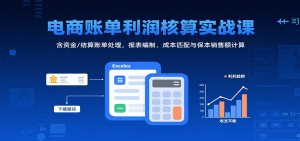 电商账单利润核算实战课:含资金/结算账单处理,报表编制、成本匹配与保本销售额计算-中创网_专注互联网创业,项目资源整合-心诚资源网