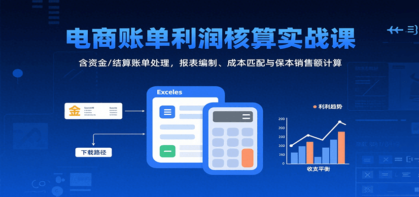 电商账单利润核算实战课：含资金/结算账单处理，报表编制、成本匹配与保本销售额计算-中创网_专注互联网创业,项目资源整合-心诚资源网