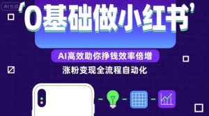 0基础如何做涨粉变现的小红书,AI高效助你賺钱效率倍增-中创网_专注互联网创业,项目资源整合-心诚资源网