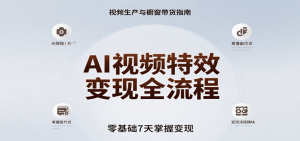 AI视频特效变现全流程,零基础7天掌握视频生产到橱窗带货变现-中创网_专注互联网创业,项目资源整合-心诚资源网