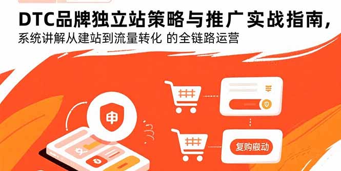 （15818期）DTC品牌独立站策略与推广实战指南，系统讲解从建站到流量转化的全链路运营-中创网_专注互联网创业,项目资源整合-心诚资源网