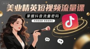 美业精英短视频流量课,掌握抖音流量密码,天天有询单,条条有转化-中创网_专注互联网创业,项目资源整合-心诚资源网