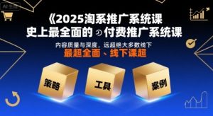 2025淘系推广系统课,史上最全面的付费推广系统课,内容质量与深度,远超绝大多数线下课-中创网_专注互联网创业,项目资源整合-心诚资源网