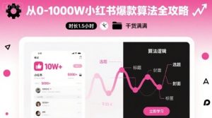 从0-1000W小红书爆款算法全攻略，时长1.5小时，干货满满-中创网_专注互联网创业,项目资源整合-心诚资源网