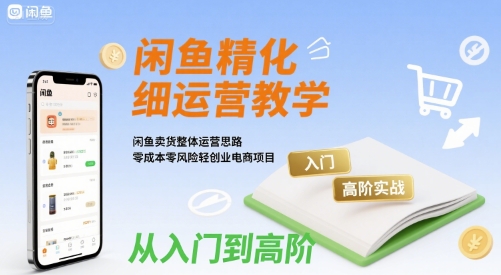 闲鱼精细化运营入门+高阶实战教学，闲鱼卖货整体运营思路，零成本零风险轻创业电商项目-中创网_专注互联网创业,项目资源整合-心诚资源网