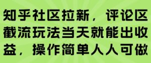 知乎社区拉新,评论区截流玩法当天就能出收益,操作简单人人可做-中创网_专注互联网创业,项目资源整合-心诚资源网