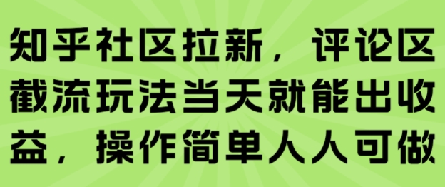 知乎社区拉新，评论区截流玩法当天就能出收益，操作简单人人可做-中创网_专注互联网创业,项目资源整合-心诚资源网