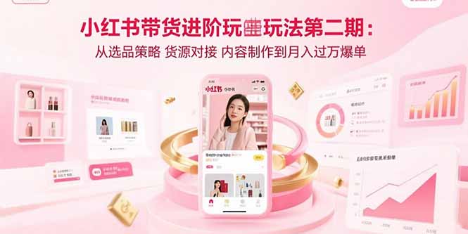 （15719期）小红书带货进阶玩法第二期：从选品策略 货源对接 内容制作到月入过万爆单-中创网_专注互联网创业,项目资源整合-心诚资源网