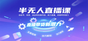 半无人直播课:含起号、投放、选品等实操内容,挖掘直播带货潜力(更新8月)-中创网_专注互联网创业,项目资源整合-心诚资源网