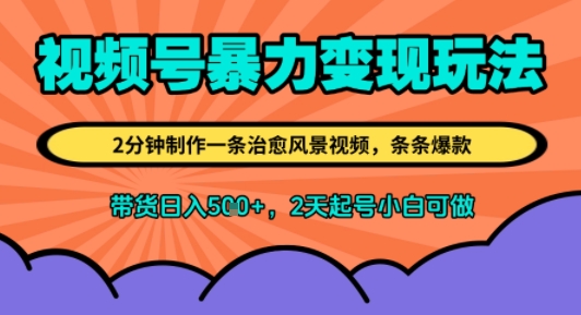 视频号暴力变现玩法，2分钟制作一条治愈风景视频，条条爆款，挂橱窗带货日入5张+，2天起号小白可做-中创网_专注互联网创业,项目资源整合-心诚资源网