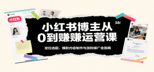 小红书博主从0到赚运营课:定位选题、爆款内容制作与涨粉接广全指南-中创网_专注互联网创业,项目资源整合-心诚资源网