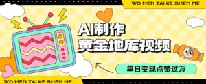 用AI制作黄金地库视频,单日变现1k+,条条点赞过W-中创网_专注互联网创业,项目资源整合-心诚资源网