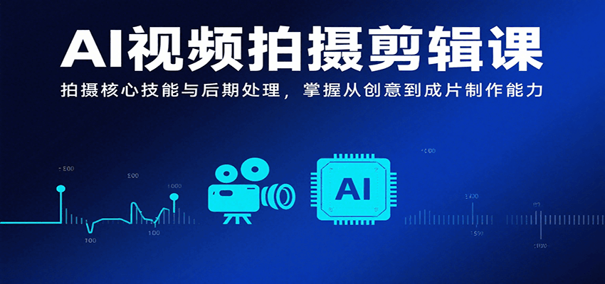 AI视频拍摄剪辑课，拍摄核心技能与后期处理，掌握从创意到成片制作能力-中创网_专注互联网创业,项目资源整合-心诚资源网