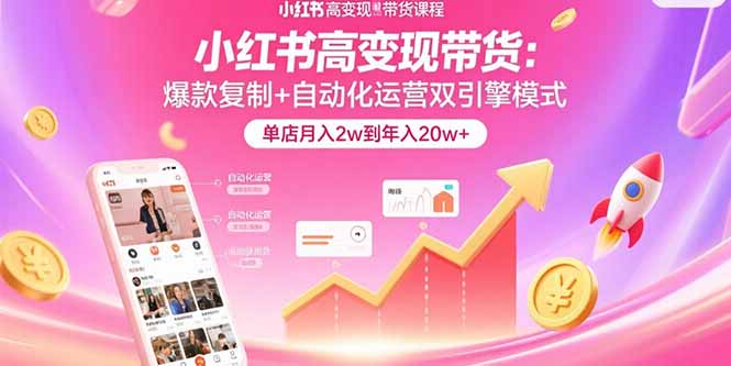 （15720期）小红书高变现带货：爆款复制+自动化运营双引擎模式  单店月入2w到年入20w+-中创网_专注互联网创业,项目资源整合-心诚资源网