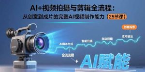 (15612期)AI+视频拍摄与剪辑全流程:从创意到成片的完整AI视频制作能力(25节课)-中创网_专注互联网创业,项目资源整合-心诚资源网