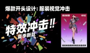 服装类短视频剪辑实战速成课,30天掌握算法适配剪辑术,完播率提升25%-中创网_专注互联网创业,项目资源整合-心诚资源网