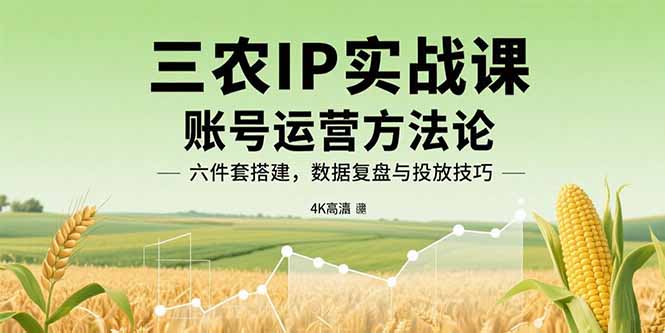 （15864期）三农IP实战课：账号运营方法论，六件套搭建，数据复盘与投放技巧-中创网_专注互联网创业,项目资源整合-心诚资源网