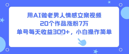用AI做老男人情感文案视频，20个作品涨粉7W，单号每天收益3张+，小白操作简单-中创网_专注互联网创业,项目资源整合-心诚资源网
