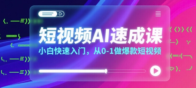 短视频AI速成课，小白快速入门，从0-1做爆款短视频-中创网_专注互联网创业,项目资源整合-心诚资源网