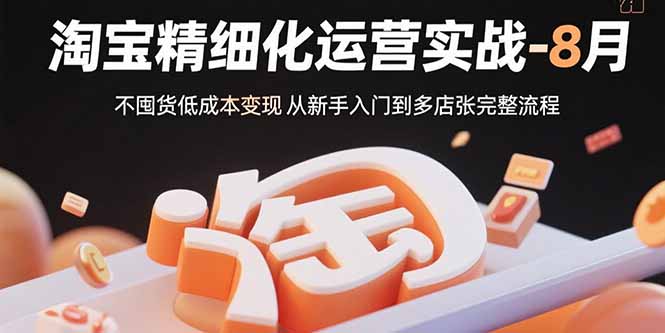 （15739期）淘宝精细化运营实战-8月：不囤货低成本变现 从新手入门到多店扩张完整流程-中创网_专注互联网创业,项目资源整合-心诚资源网