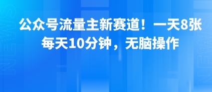 公众号流量主新赛道！一天8张，每天10分钟，无脑操作-中创网_专注互联网创业,项目资源整合-心诚资源网