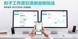 （15758期）最新扣子工作流引流创业粉玩法，简单高效玩法单日引流100+-中创网_专注互联网创业,项目资源整合-心诚资源网
