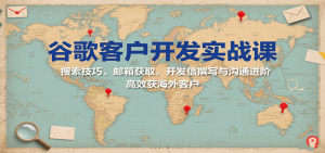 谷歌客户开发实战课：搜索技巧、邮箱获取，开发信撰写与沟通进阶，高效获海外客户-中创网_专注互联网创业,项目资源整合-心诚资源网