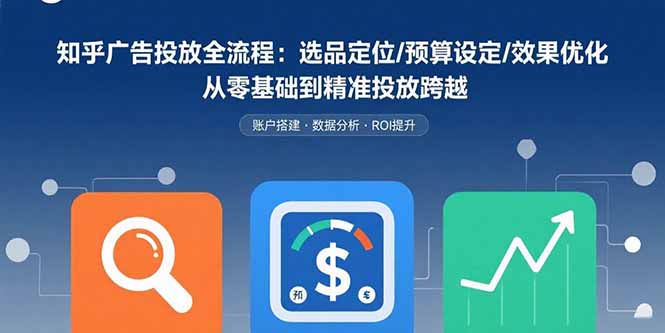 （15774期）知乎广告投放全流程：选品定位/预算设定/效果优化 从零基础到精准投放跨越-中创网_专注互联网创业,项目资源整合-心诚资源网