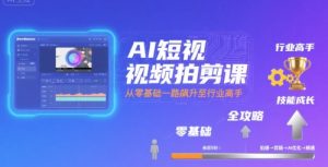 AI短视频拍剪课,全攻略到精通,带你从零基础一路飙升至行业高手-中创网_专注互联网创业,项目资源整合-心诚资源网