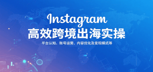 Instagram高效跨境出海实操：平台认知、账号运营、内容优化及变现模式等-中创网_专注互联网创业,项目资源整合-心诚资源网