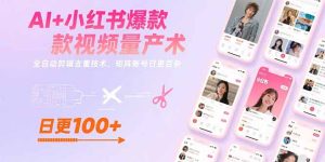 (15542期)AI+小红书爆款视频量产术:全自动剪辑去重技术,矩阵账号日更百条-中创网_专注互联网创业,项目资源整合-心诚资源网
