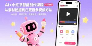 （15768期）AI+小红书智能创作课程：19个实操案例  从素材挖掘到日更百条视频方法-中创网_专注互联网创业,项目资源整合-心诚资源网