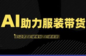 AI助力服装带货,不出镜、不买样品、不搭建场地、不拍摄,一个人在家就能做服装达人带货-中创网_专注互联网创业,项目资源整合-心诚资源网