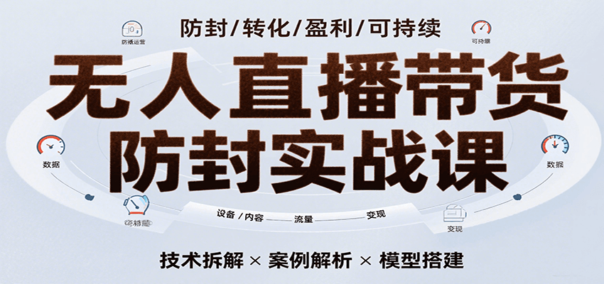 无人直播带货防封实战课，7天掌握高转化直播技术，实现单场GMV破万可持续模型-中创网_专注互联网创业,项目资源整合-心诚资源网