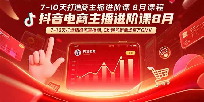 （15718期）抖音电商主播进阶课8月  7-10天打造精准推流直播间，0粉起号到单场百万GMV-中创网_专注互联网创业,项目资源整合-心诚资源网