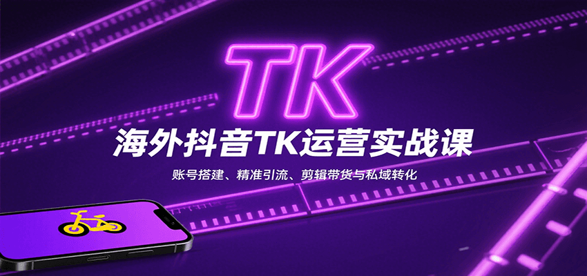 海外抖音TK运营实战课：账号搭建、精准引流、剪辑带货与私域转化-中创网_专注互联网创业,项目资源整合-心诚资源网