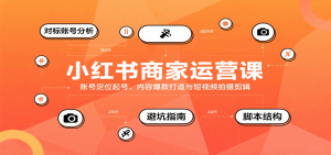 小红书商家运营课，账号定位起号、内容爆款打造与短视频拍摄剪辑-中创网_专注互联网创业,项目资源整合-心诚资源网