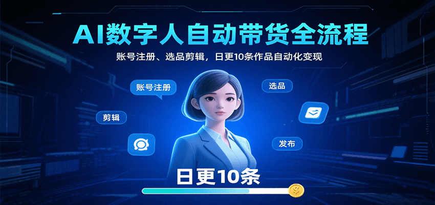 AI数字人自动带货全流程：账号注册、选品剪辑，日更10条作品自动化变现-中创网_专注互联网创业,项目资源整合-心诚资源网