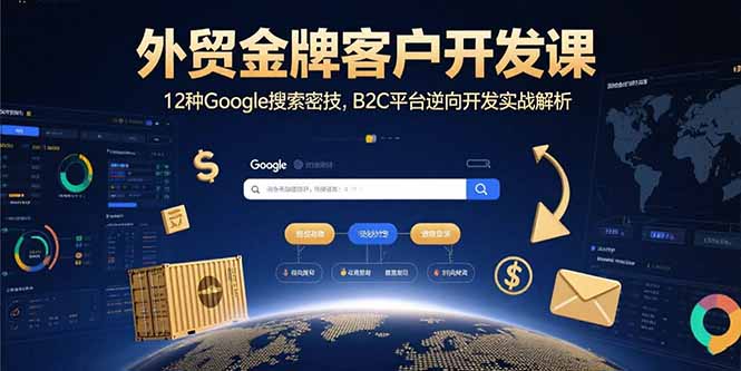（15724期）外贸金牌客户开发课，12种Google搜索密技，B2C平台逆向开发实战解析-中创网_专注互联网创业,项目资源整合-心诚资源网