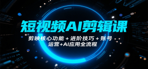 短视频AI剪辑课,剪映核心功能+进阶技巧+账号运营+AI应用全流程-中创网_专注互联网创业,项目资源整合-心诚资源网