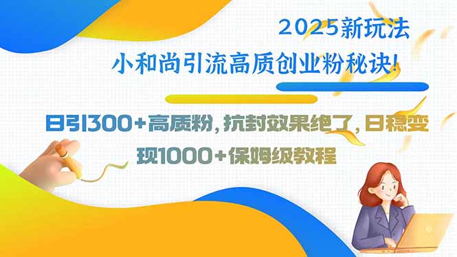 （15663期）2025新玩法小和尚引流高质创业粉秘诀！日引300+高质粉，抗封效果绝了，…-中创网_专注互联网创业,项目资源整合-心诚资源网