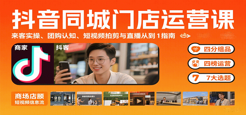 抖音同城门店运营课：来客实操、团购认知、短视频拍剪与直播从0到1指南-中创网_专注互联网创业,项目资源整合-心诚资源网