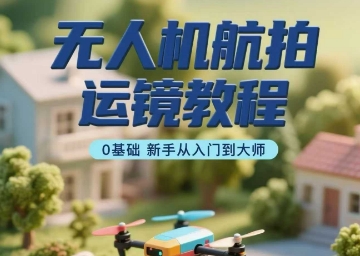 无人机航拍运镜教程，0基础新手从入门到大师-中创网_专注互联网创业,项目资源整合-心诚资源网