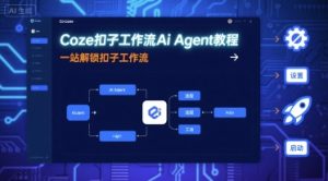 Coze扣子工作流Ai Agent教程,一站解锁扣子工作流-中创网_专注互联网创业,项目资源整合-心诚资源网