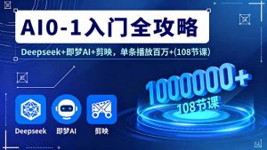 （16094期）AI0-1入门全攻略，Deepseek+即梦AI+剪映，单条播放百万+(108节课)-中创网-专注创业项目分享_资源整合-心诚资源网