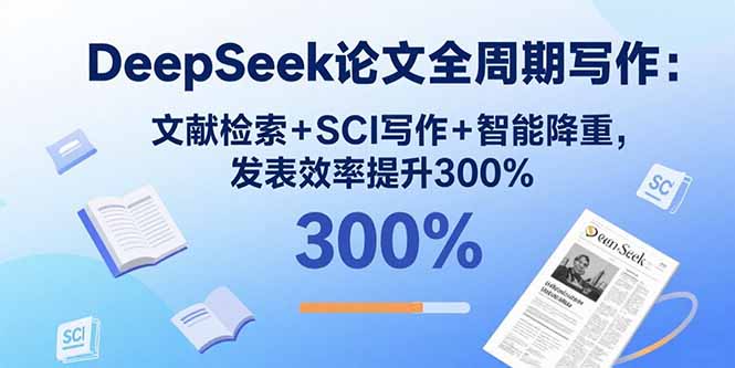 （15919期）DeepSeek论文全周期写作：文献检索+SCI写作+智能降重，发表效率提升300%-中创网_专注互联网创业,项目资源整合-心诚资源网