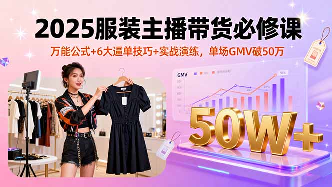 （16001期）2025服装主播带货必修课，万能公式+6大逼单技巧+实战演练，单场GMV破50万-中创网-专注创业项目分享_资源整合-心诚资源网