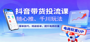 抖音带货投流课,随心推、千川玩法,爆单技巧,规避丢单,提升电商权重-中创网-专注创业项目分享_资源整合-心诚资源网